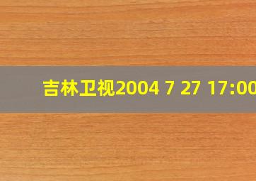 吉林卫视2004 7 27 17:00